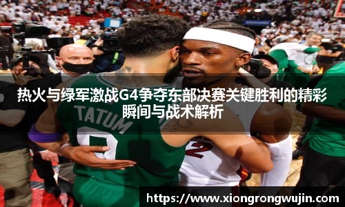 热火与绿军激战G4争夺东部决赛关键胜利的精彩瞬间与战术解析