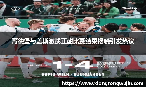 哥德堡与盖斯激战正酣比赛结果揭晓引发热议