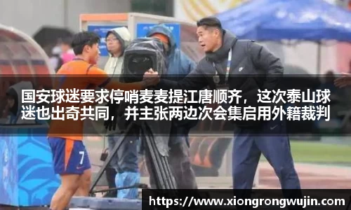 国安球迷要求停哨麦麦提江唐顺齐，这次泰山球迷也出奇共同，并主张两边次会集启用外籍裁判